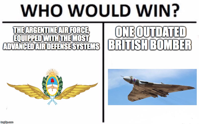 Who Would Win? | THE ARGENTINE AIR FORCE, EQUIPPED WITH THE MOST ADVANCED AIR DEFENSE SYSTEMS; ONE OUTDATED BRITISH BOMBER | image tagged in memes,who would win | made w/ Imgflip meme maker