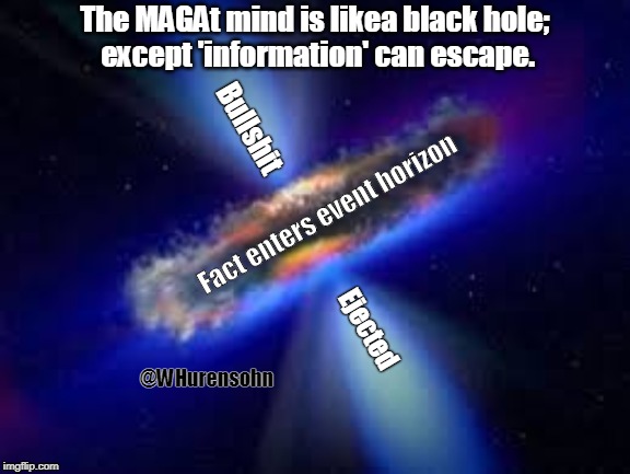 MAGAt Mind Process | The MAGAt mind is likea black hole;
 except 'information' can escape. Bullshit; Fact enters event horizon; Ejected; @WHurensohn | image tagged in meme,black hole,magat,magat mind,event horizon | made w/ Imgflip meme maker