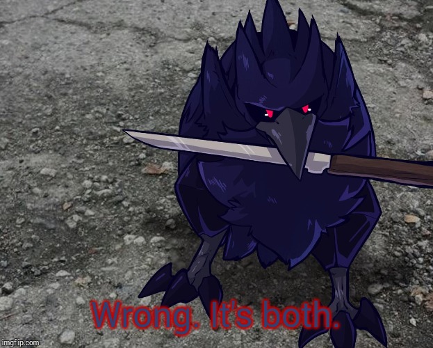 Corviknight with a knife | Wrong. It's both. | image tagged in corviknight with a knife | made w/ Imgflip meme maker