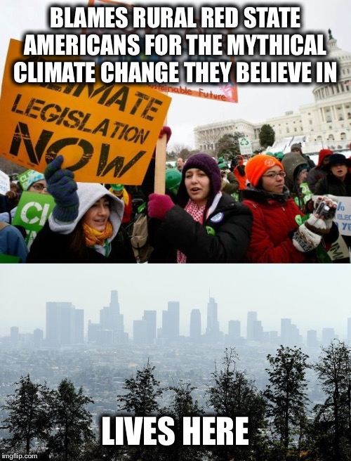 BLAMES RURAL RED STATE AMERICANS FOR THE MYTHICAL CLIMATE CHANGE THEY BELIEVE IN; LIVES HERE | image tagged in liberal logic,liberal hypocrisy,stupid liberals,libtards | made w/ Imgflip meme maker
