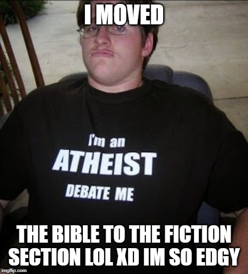 Atheist Neckbeard | I MOVED; THE BIBLE TO THE FICTION SECTION LOL XD IM SO EDGY | image tagged in atheist neckbeard | made w/ Imgflip meme maker