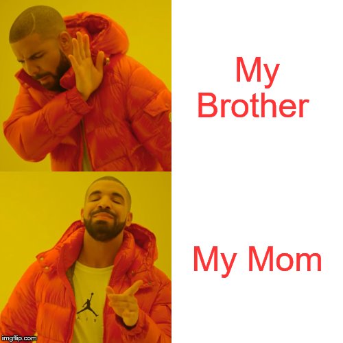 Drake Hotline Bling | My Brother; My Mom | image tagged in memes,drake hotline bling | made w/ Imgflip meme maker