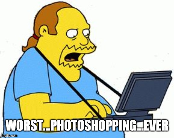 Simpsons Comic Book Guy | WORST...PHOTOSHOPPING...EVER | image tagged in simpsons comic book guy | made w/ Imgflip meme maker