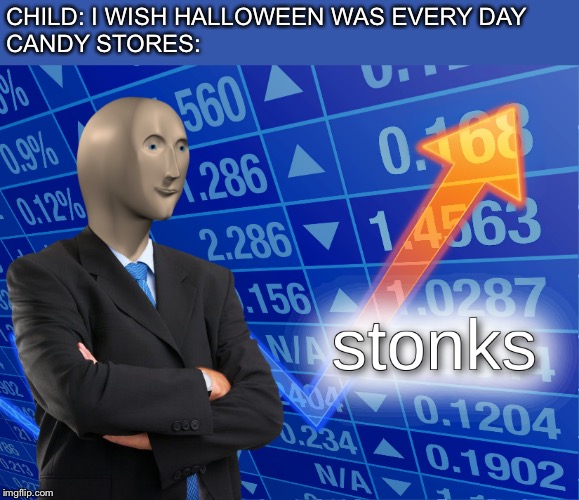 stonks | CHILD: I WISH HALLOWEEN WAS EVERY DAY

CANDY STORES: | image tagged in stonks | made w/ Imgflip meme maker