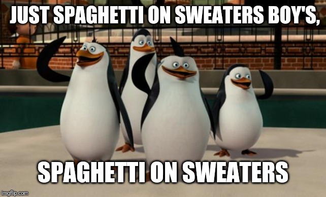 JUST SPAGHETTI ON SWEATERS BOY'S, SPAGHETTI ON SWEATERS | image tagged in madagascar | made w/ Imgflip meme maker