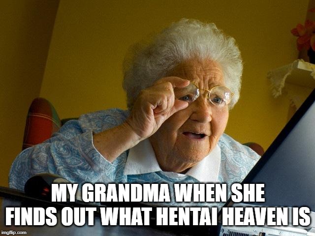 Grandma Finds The Internet Meme | MY GRANDMA WHEN SHE FINDS OUT WHAT HENTAI HEAVEN IS | image tagged in memes,grandma finds the internet | made w/ Imgflip meme maker