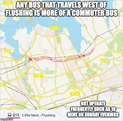 Q12 Bus | ANY BUS THAT TRAVELS WEST OF FLUSHING IS MORE OF A COMMUTER BUS; BUT OPERATE FREQUENTLY SUCH AS 10 MINS ON SUNDAY EVENINGS | image tagged in bus,new york city,memes,public transport | made w/ Imgflip meme maker