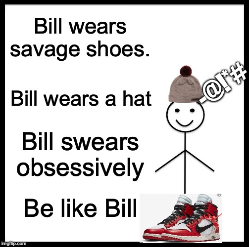 Be Like Bill | Bill wears savage shoes. -@!*#; Bill wears a hat; Bill swears obsessively; Be like Bill | image tagged in memes,be like bill | made w/ Imgflip meme maker