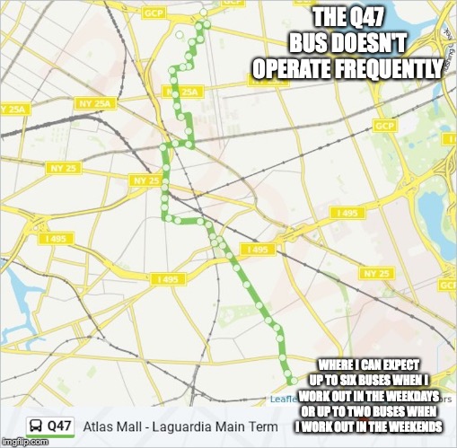 Q47 Bus | THE Q47 BUS DOESN'T OPERATE FREQUENTLY; WHERE I CAN EXPECT UP TO SIX BUSES WHEN I WORK OUT IN THE WEEKDAYS OR UP TO TWO BUSES WHEN I WORK OUT IN THE WEEKENDS | image tagged in bus,public transport,new york city,memes | made w/ Imgflip meme maker
