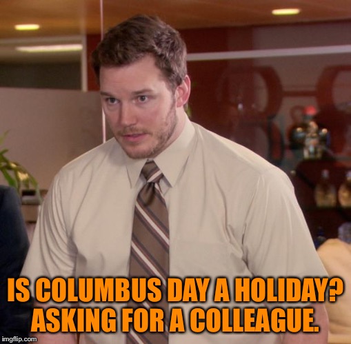 Afraid To Ask Andy | IS COLUMBUS DAY A HOLIDAY? ASKING FOR A COLLEAGUE. | image tagged in memes,afraid to ask andy | made w/ Imgflip meme maker