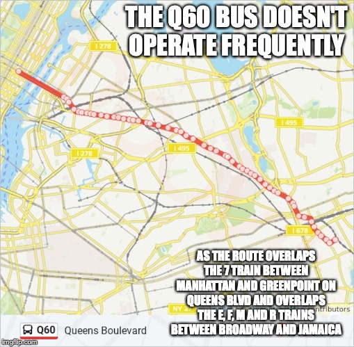 Q60 Bus | THE Q60 BUS DOESN'T OPERATE FREQUENTLY; AS THE ROUTE OVERLAPS THE 7 TRAIN BETWEEN MANHATTAN AND GREENPOINT ON QUEENS BLVD AND OVERLAPS THE E, F, M AND R TRAINS BETWEEN BROADWAY AND JAMAICA | image tagged in bus,new york city,public transport,memes | made w/ Imgflip meme maker