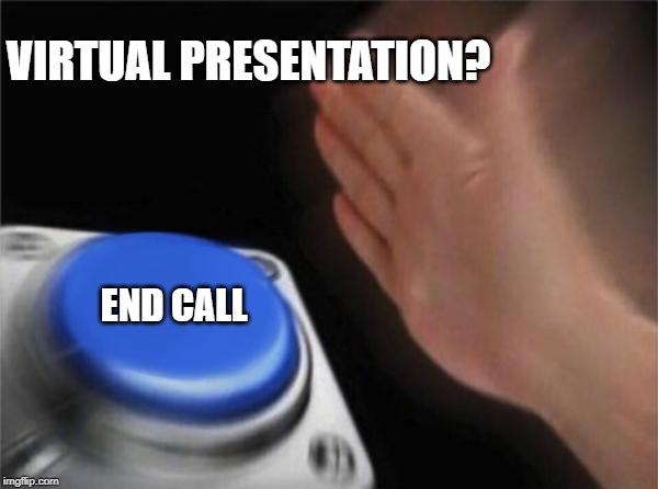 Blank Nut Button | VIRTUAL PRESENTATION? END CALL | image tagged in memes,blank nut button | made w/ Imgflip meme maker