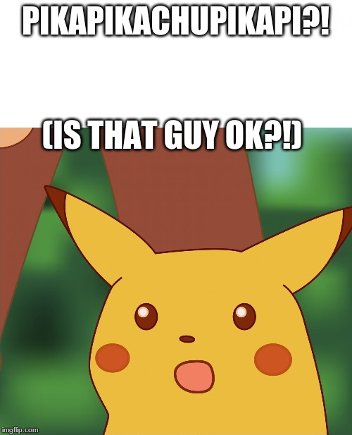 Surprised Pikachu (High Quality) | PIKAPIKACHUPIKAPI?! (IS THAT GUY OK?!) | image tagged in surprised pikachu high quality | made w/ Imgflip meme maker