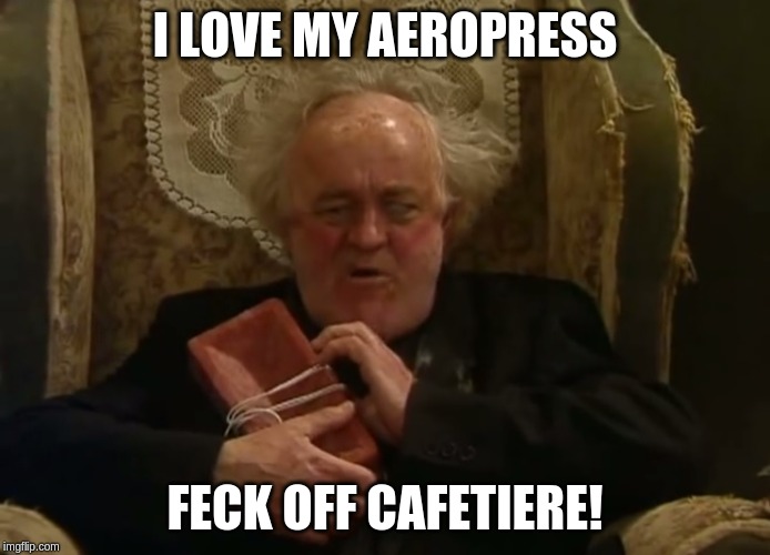 Father Jack - I love my brick | I LOVE MY AEROPRESS; FECK OFF CAFETIERE! | image tagged in father jack - i love my brick | made w/ Imgflip meme maker