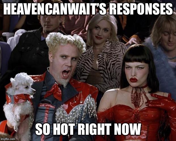 Mugatu So Hot Right Now Meme | HEAVENCANWAIT’S RESPONSES SO HOT RIGHT NOW | image tagged in memes,mugatu so hot right now | made w/ Imgflip meme maker