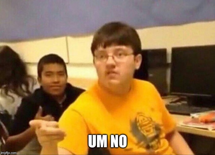 um actually | UM NO | image tagged in um actually | made w/ Imgflip meme maker