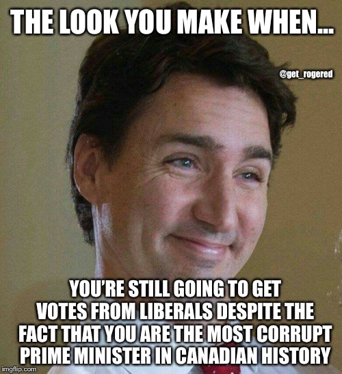 Dopey Trudeau | THE LOOK YOU MAKE WHEN... @get_rogered; YOU’RE STILL GOING TO GET VOTES FROM LIBERALS DESPITE THE FACT THAT YOU ARE THE MOST CORRUPT PRIME MINISTER IN CANADIAN HISTORY | image tagged in dopey trudeau | made w/ Imgflip meme maker