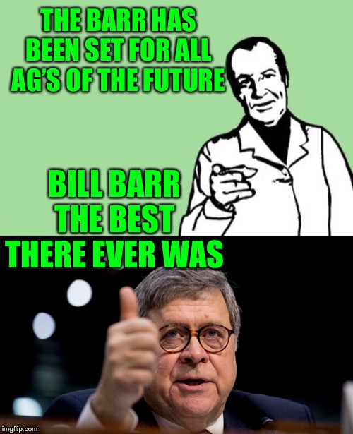 THE BARR HAS BEEN SET FOR ALL AG’S OF THE FUTURE; BILL BARR THE BEST THERE EVER WAS | image tagged in blank reason,bill barr | made w/ Imgflip meme maker