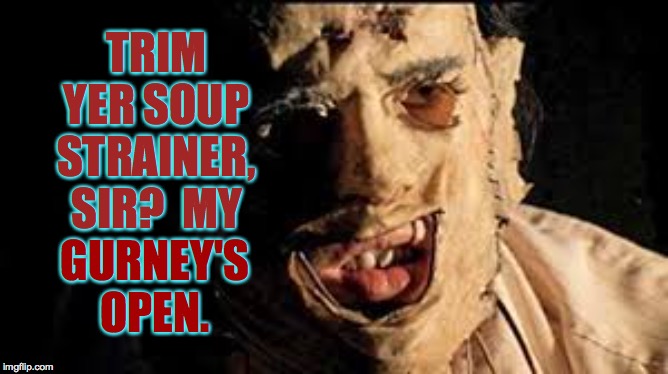 TRIM YER SOUP STRAINER, SIR?  MY GURNEY'S OPEN. | made w/ Imgflip meme maker