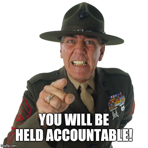 r lee ermey | YOU WILL BE HELD ACCOUNTABLE! | image tagged in r lee ermey | made w/ Imgflip meme maker