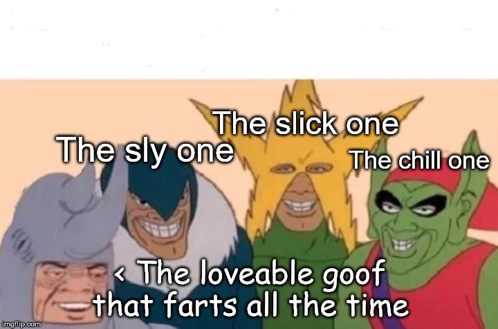 Me And The Boys | The slick one; The sly one; The chill one; < The loveable goof that farts all the time | image tagged in memes,me and the boys | made w/ Imgflip meme maker