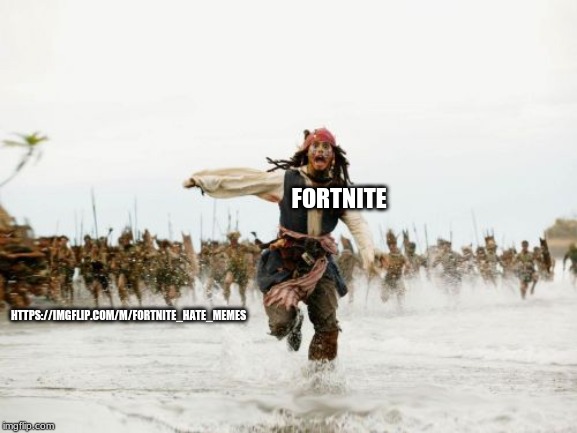 Jack Sparrow Being Chased |  FORTNITE; HTTPS://IMGFLIP.COM/M/FORTNITE_HATE_MEMES | image tagged in memes,jack sparrow being chased | made w/ Imgflip meme maker