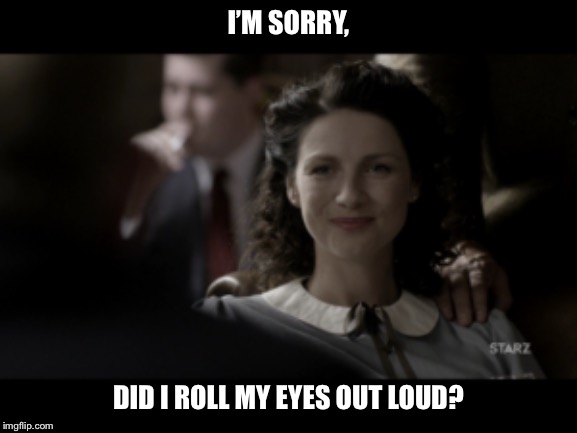 Claire | I’M SORRY, DID I ROLL MY EYES OUT LOUD? | image tagged in angry woman | made w/ Imgflip meme maker