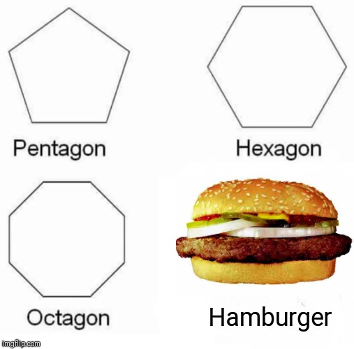 Pentagon Hexagon Octagon | Hamburger | image tagged in memes,pentagon hexagon octagon | made w/ Imgflip meme maker