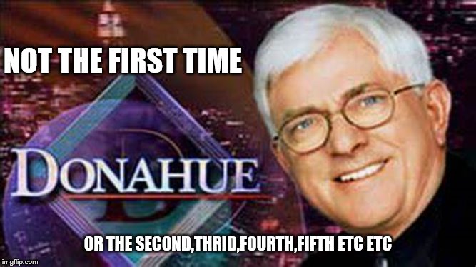 NOT THE FIRST TIME OR THE SECOND,THRID,FOURTH,FIFTH ETC ETC | made w/ Imgflip meme maker