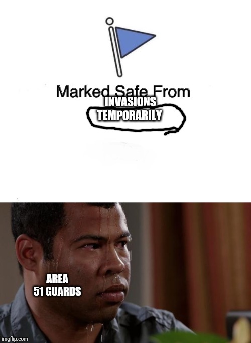 INVASIONS
TEMPORARILY AREA 51 GUARDS | image tagged in sweating bullets,marked safe flag | made w/ Imgflip meme maker