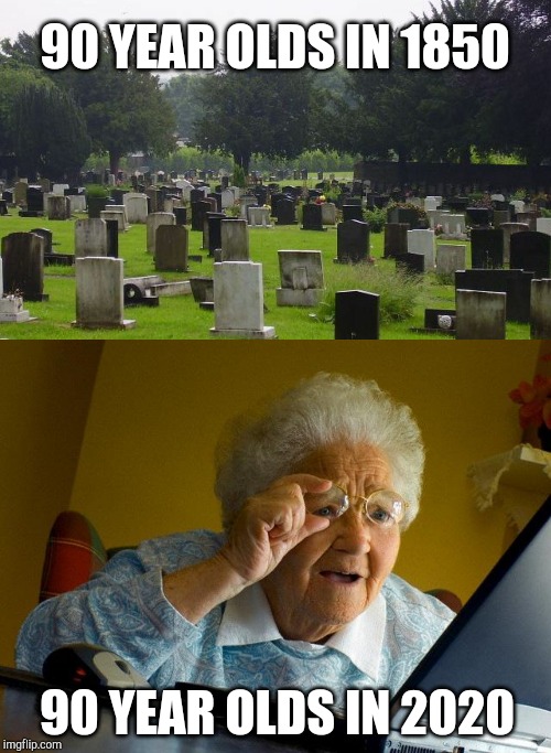 Shush, you old geezers. =P | 90 YEAR OLDS IN 1850; 90 YEAR OLDS IN 2020 | image tagged in memes,grandma finds the internet,graveyard | made w/ Imgflip meme maker