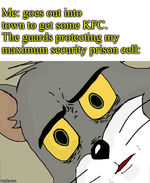 Unsettled Tom | Me: goes out into town to get some KFC.
The guards protecting my maximum security prison cell: | image tagged in memes,unsettled tom | made w/ Imgflip meme maker