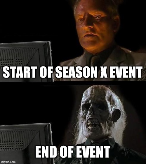 I'll Just Wait Here Meme | START OF SEASON X EVENT; END OF EVENT | image tagged in memes,ill just wait here | made w/ Imgflip meme maker