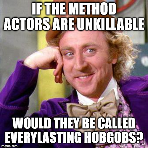 Willy Wonka Blank | IF THE METHOD ACTORS ARE UNKILLABLE; WOULD THEY BE CALLED EVERYLASTING HOBGOBS? | image tagged in willy wonka blank | made w/ Imgflip meme maker