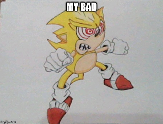 super sonic | MY BAD | image tagged in super sonic | made w/ Imgflip meme maker