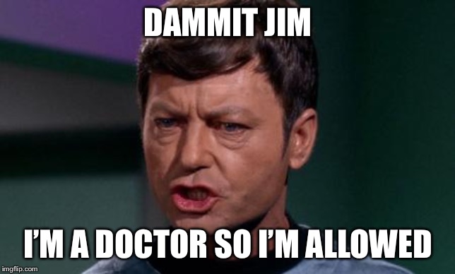 Dammit Jim | DAMMIT JIM I’M A DOCTOR SO I’M ALLOWED | image tagged in dammit jim | made w/ Imgflip meme maker