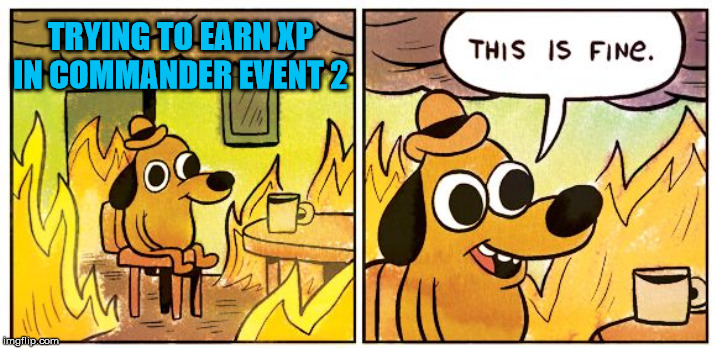 This Is Fine Meme | TRYING TO EARN XP IN COMMANDER EVENT 2 | image tagged in this is fine dog | made w/ Imgflip meme maker
