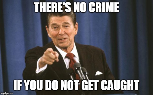 Ronald Reagan | THERE'S NO CRIME; IF YOU DO NOT GET CAUGHT | image tagged in ronald reagan,sabaton,contras,terrorism,crime,iran-contra affair | made w/ Imgflip meme maker