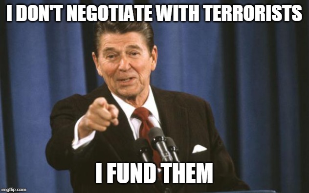 Ronald Reagan | I DON'T NEGOTIATE WITH TERRORISTS; I FUND THEM | image tagged in ronald reagan,contras,iran-contra affair,terrorism,hypocrisy,crime | made w/ Imgflip meme maker