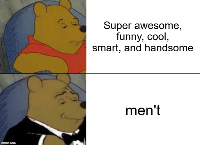 Tuxedo Winnie The Pooh Meme | Super awesome, funny, cool, smart, and handsome; men't | image tagged in memes,tuxedo winnie the pooh | made w/ Imgflip meme maker