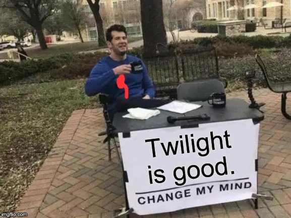 Change My Mind Meme | Twilight is good. | image tagged in memes,change my mind | made w/ Imgflip meme maker