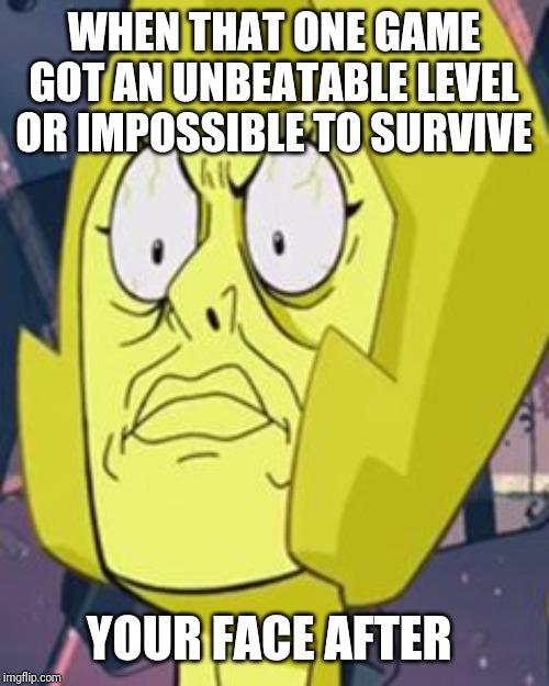 Yellow Diamond Face | WHEN THAT ONE GAME GOT AN UNBEATABLE LEVEL OR IMPOSSIBLE TO SURVIVE; YOUR FACE AFTER | image tagged in yellow diamond face | made w/ Imgflip meme maker