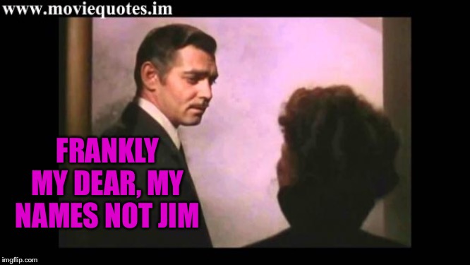 Gone With the Wind | FRANKLY MY DEAR, MY NAMES NOT JIM | image tagged in gone with the wind | made w/ Imgflip meme maker