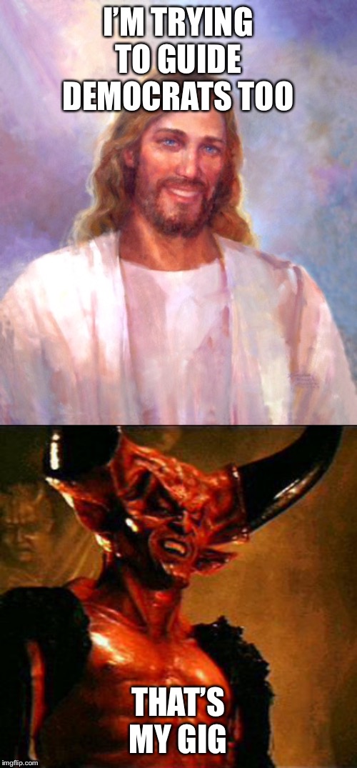 I’M TRYING TO GUIDE DEMOCRATS TOO THAT’S MY GIG | image tagged in memes,smiling jesus,satan | made w/ Imgflip meme maker