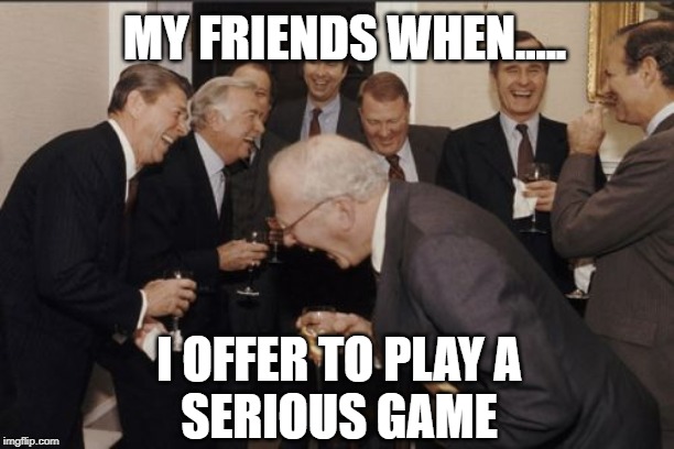 Laughing Men In Suits | MY FRIENDS WHEN..... I OFFER TO PLAY A
SERIOUS GAME | image tagged in memes,laughing men in suits | made w/ Imgflip meme maker