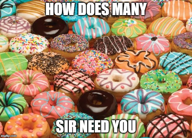 donuts | HOW DOES MANY SIR NEED YOU | image tagged in donuts | made w/ Imgflip meme maker