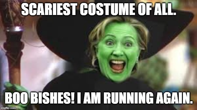 Hillary is a witch. | SCARIEST COSTUME OF ALL. BOO BISHES! I AM RUNNING AGAIN. | image tagged in hillary clinton | made w/ Imgflip meme maker