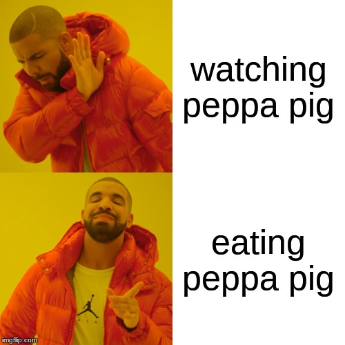 Drake Hotline Bling Meme | watching peppa pig eating peppa pig | image tagged in memes,drake hotline bling | made w/ Imgflip meme maker
