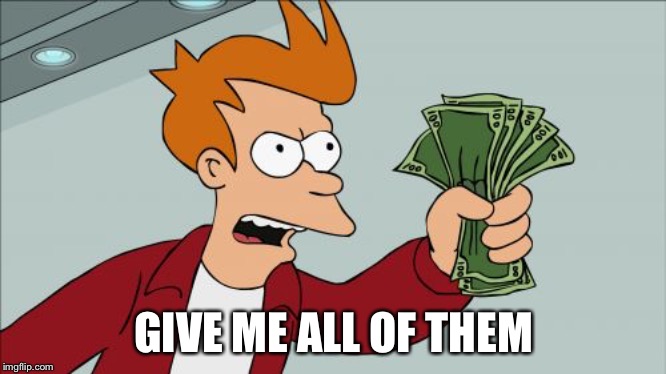 Shut Up And Take My Money Fry Meme | GIVE ME ALL OF THEM | image tagged in memes,shut up and take my money fry | made w/ Imgflip meme maker