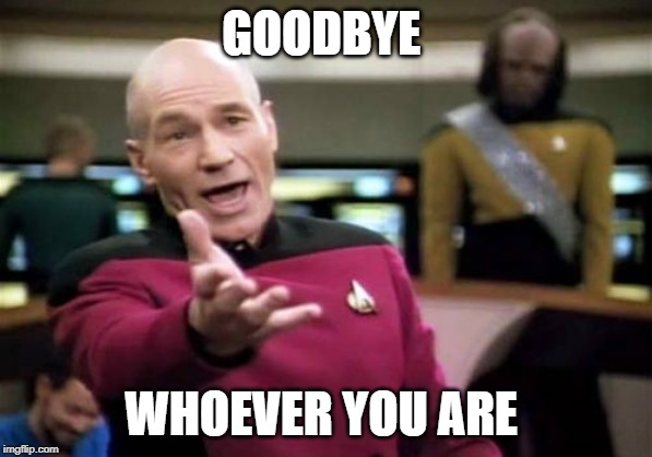 Picard Wtf Meme | GOODBYE; WHOEVER YOU ARE | image tagged in memes,picard wtf | made w/ Imgflip meme maker